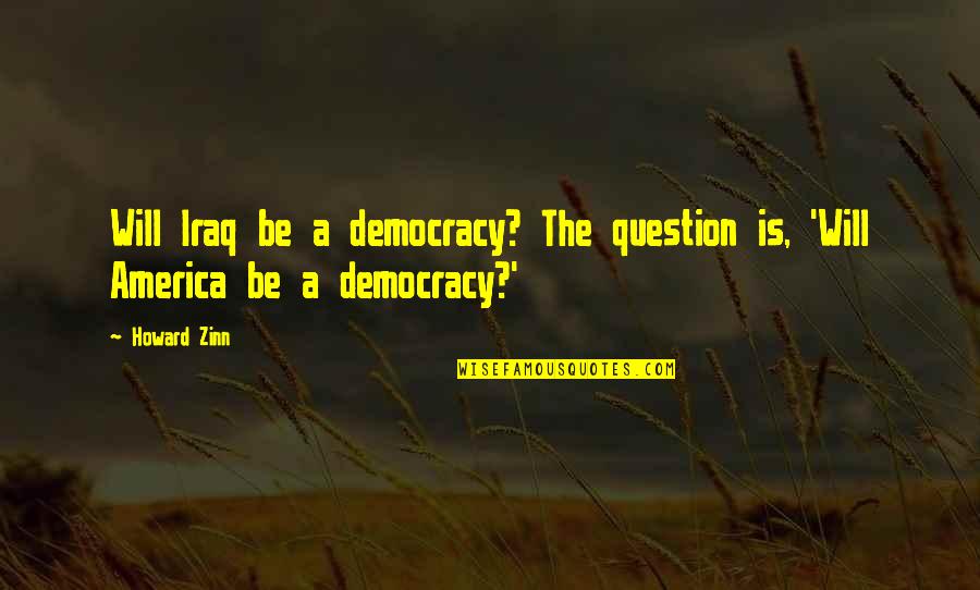 Pictorul Vincent Quotes By Howard Zinn: Will Iraq be a democracy? The question is,