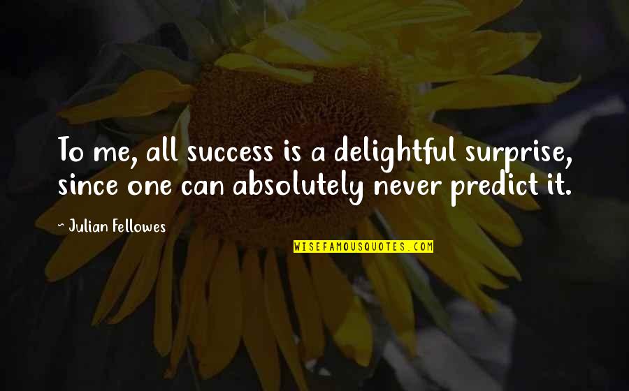 Picture Desperation Quotes By Julian Fellowes: To me, all success is a delightful surprise,