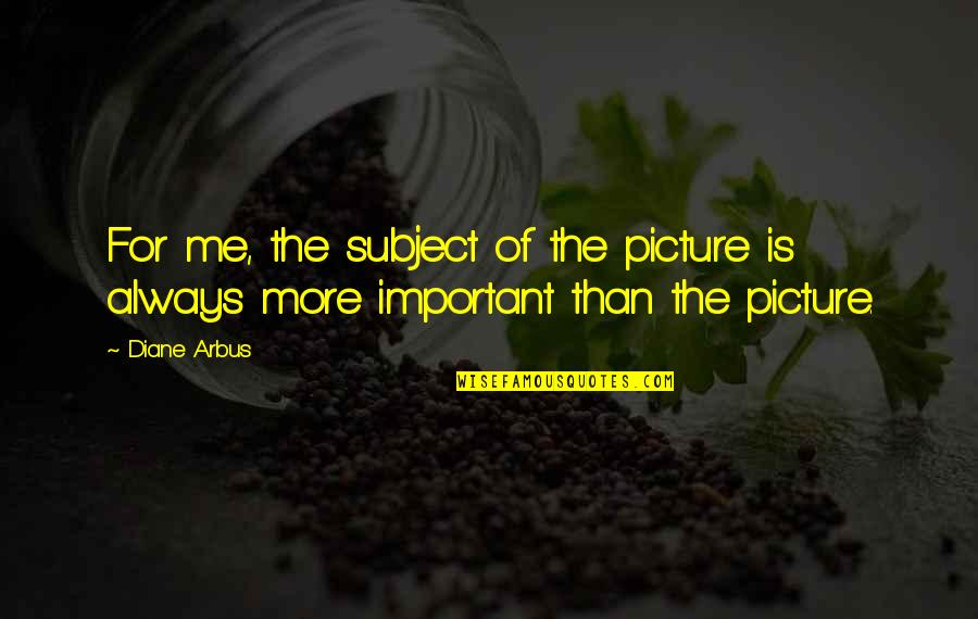Picture For Quotes By Diane Arbus: For me, the subject of the picture is
