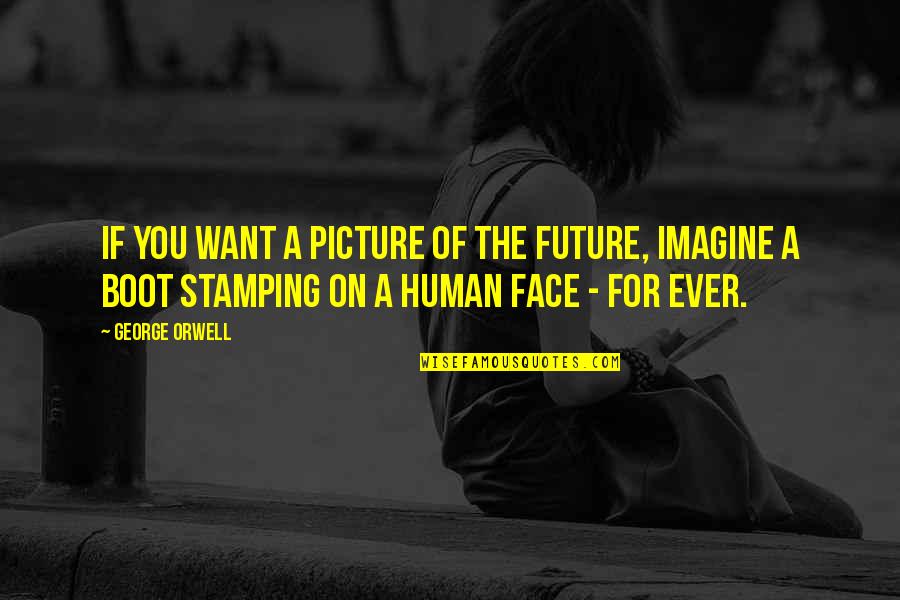 Picture For Quotes By George Orwell: If you want a picture of the future,