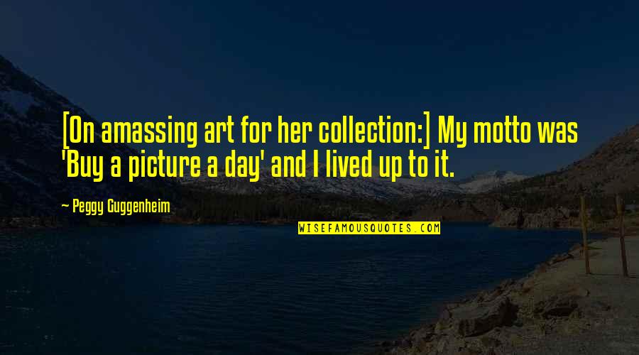 Picture For Quotes By Peggy Guggenheim: [On amassing art for her collection:] My motto