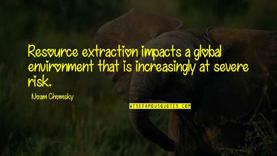 Picture God The Father Quotes By Noam Chomsky: Resource extraction impacts a global environment that is