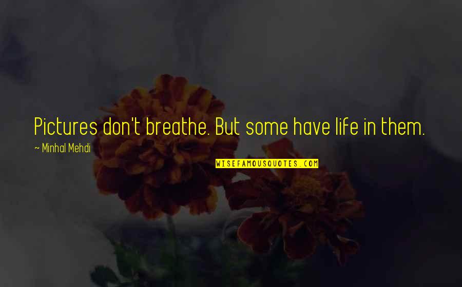 Pictures And Life Quotes By Minhal Mehdi: Pictures don't breathe. But some have life in