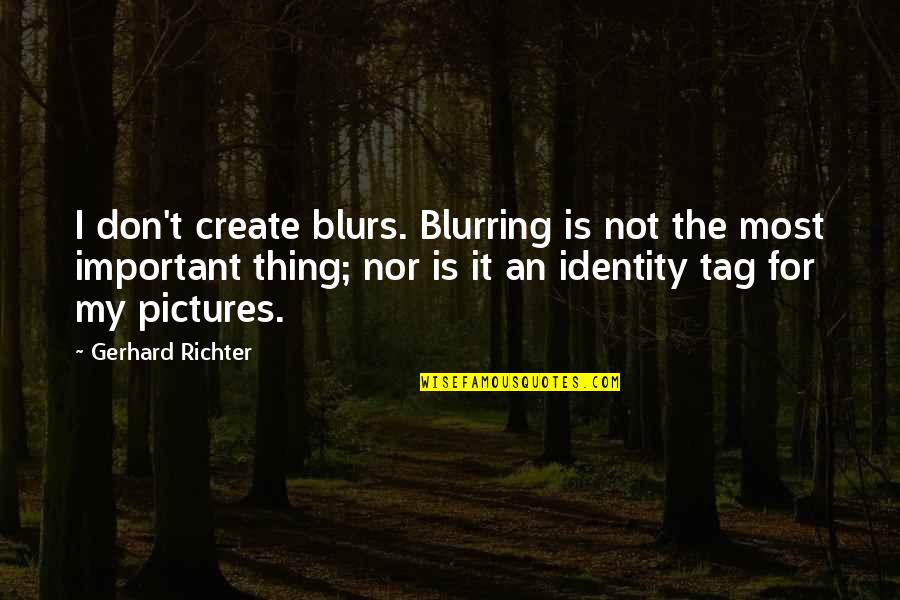 Pictures Are Important Quotes By Gerhard Richter: I don't create blurs. Blurring is not the