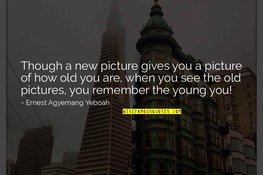 Pictures Are The Memories Quotes By Ernest Agyemang Yeboah: Though a new picture gives you a picture