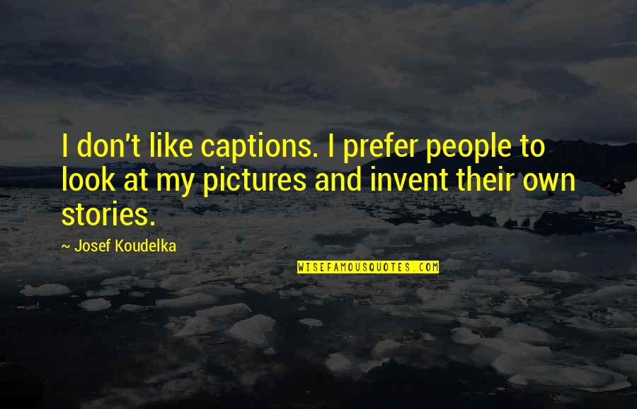 Pictures Captions Quotes By Josef Koudelka: I don't like captions. I prefer people to