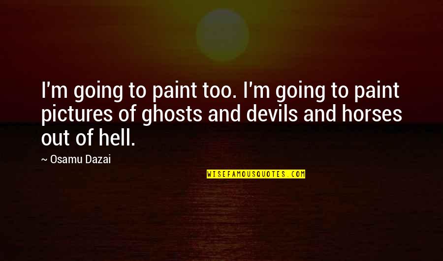 Pictures Of Horses With Quotes By Osamu Dazai: I'm going to paint too. I'm going to