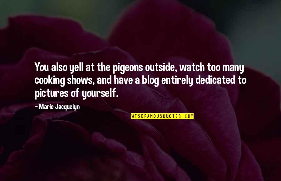 Pictures Of Yourself Quotes By Marie Jacquelyn: You also yell at the pigeons outside, watch