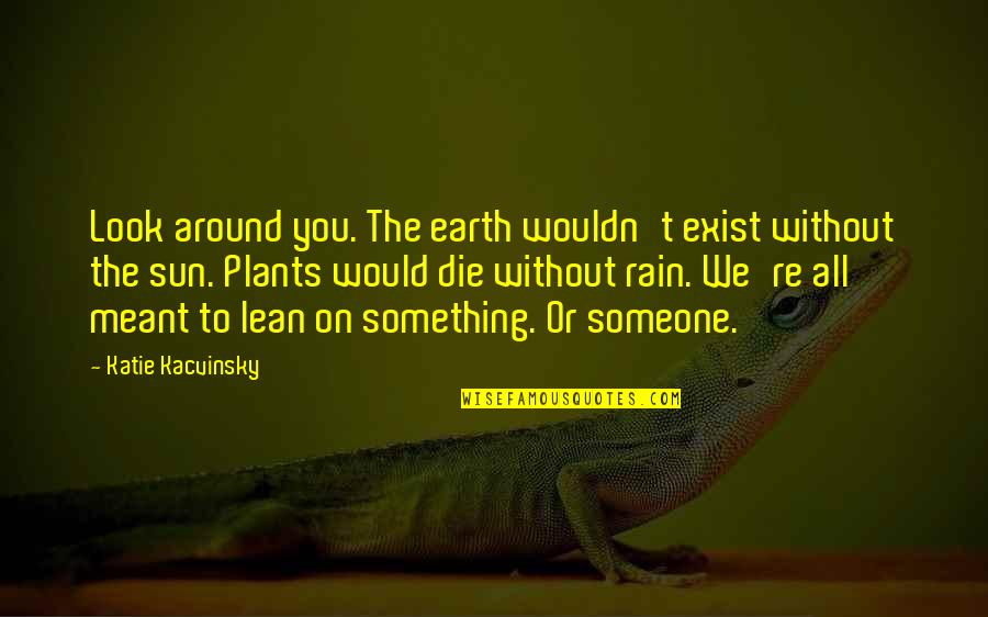 Pictures Showing Love Quotes By Katie Kacvinsky: Look around you. The earth wouldn't exist without