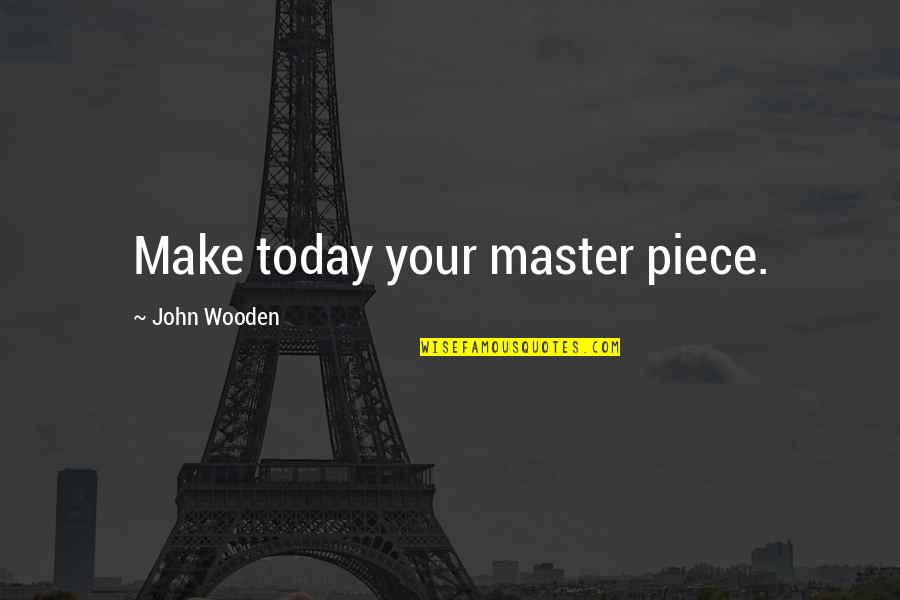 Piece Quotes By John Wooden: Make today your master piece.