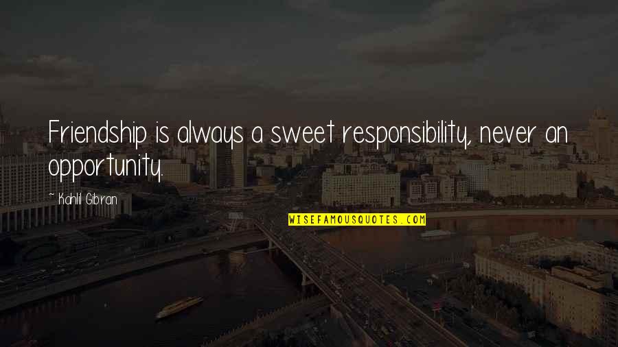 Piecemeal Quotes By Kahlil Gibran: Friendship is always a sweet responsibility, never an