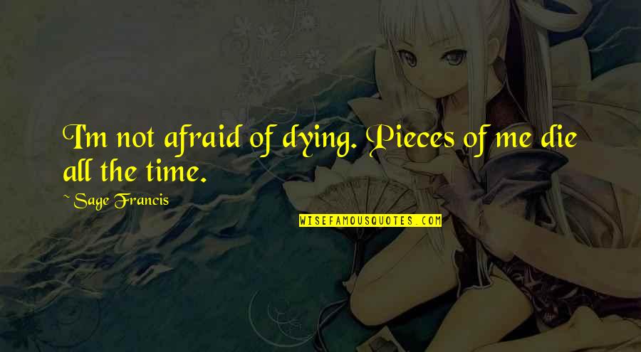 Pieces Of Me Quotes By Sage Francis: I'm not afraid of dying. Pieces of me