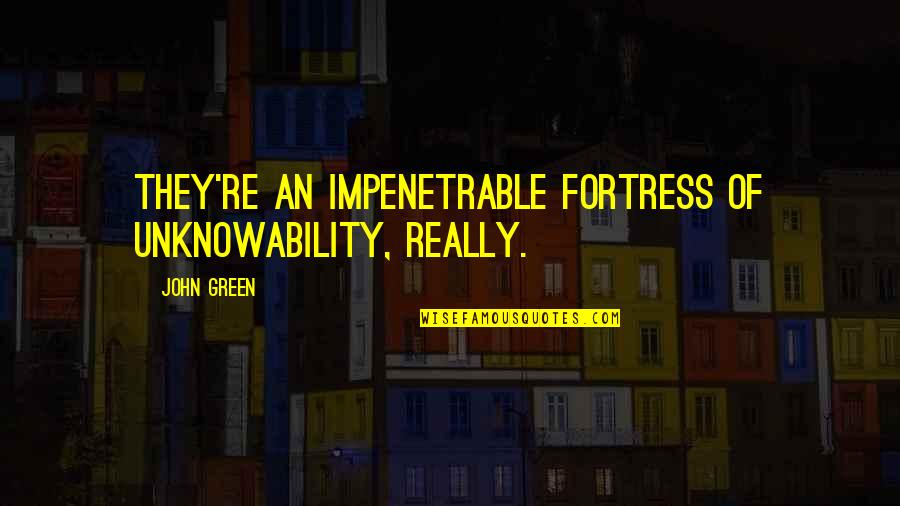 Pieras Quotes By John Green: They're an impenetrable fortress of unknowability, really.