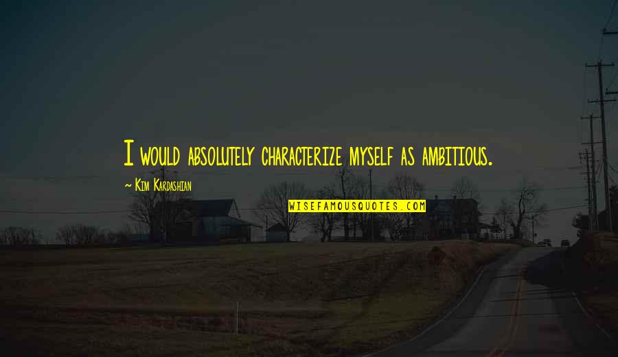 Pierrard Boulangerie Quotes By Kim Kardashian: I would absolutely characterize myself as ambitious.