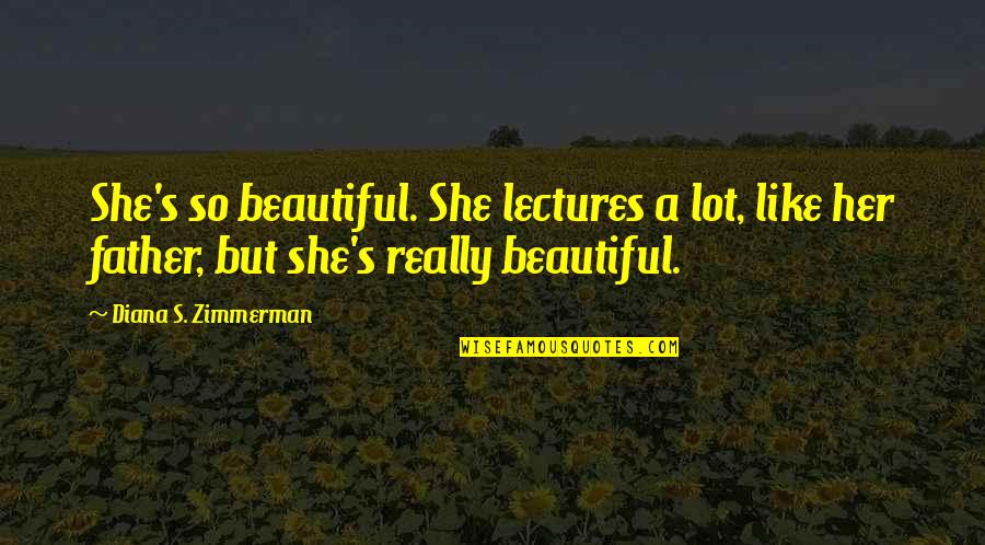 Pierre Bouvier Quotes By Diana S. Zimmerman: She's so beautiful. She lectures a lot, like