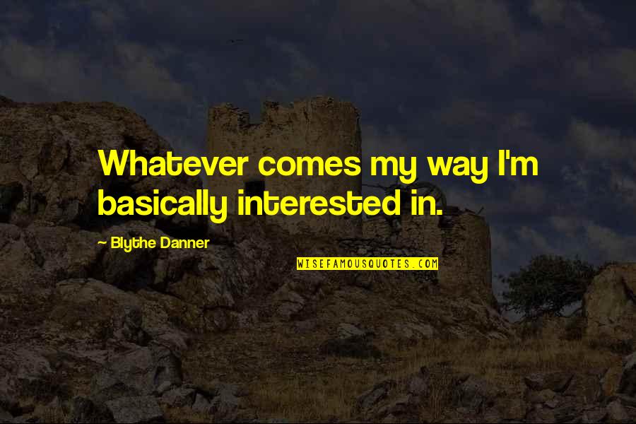 Pierros Downtown Quotes By Blythe Danner: Whatever comes my way I'm basically interested in.