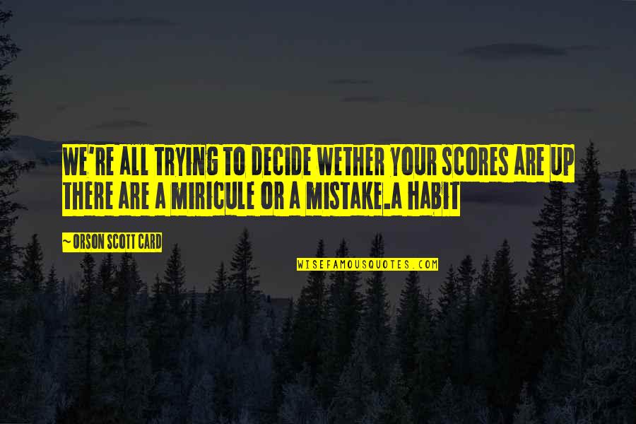 Piesker Quotes By Orson Scott Card: We're all trying to decide wether your scores