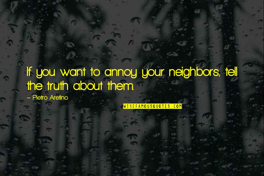 Pietro Aretino Quotes By Pietro Aretino: If you want to annoy your neighbors, tell