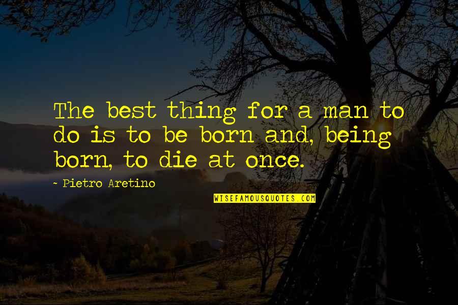 Pietro Aretino Quotes By Pietro Aretino: The best thing for a man to do