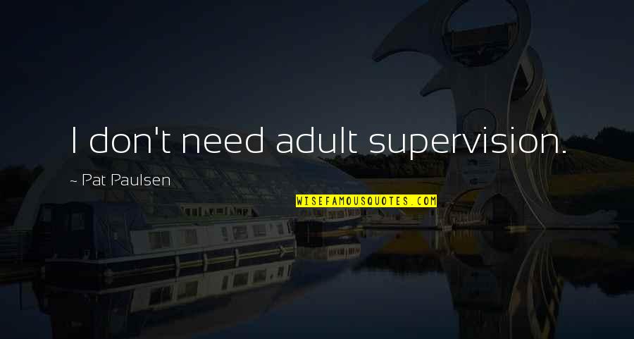 Pietus Vaikams Quotes By Pat Paulsen: I don't need adult supervision.