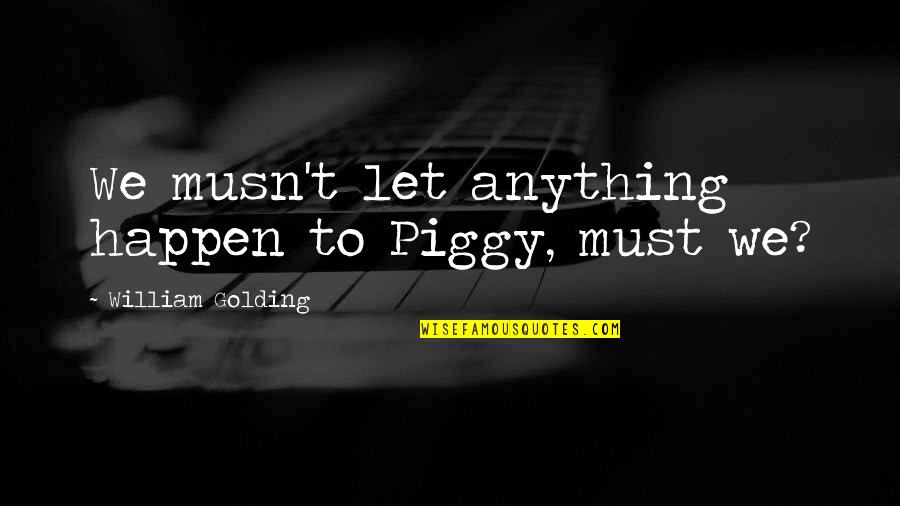 Piggy In Lord Of The Flies Quotes By William Golding: We musn't let anything happen to Piggy, must