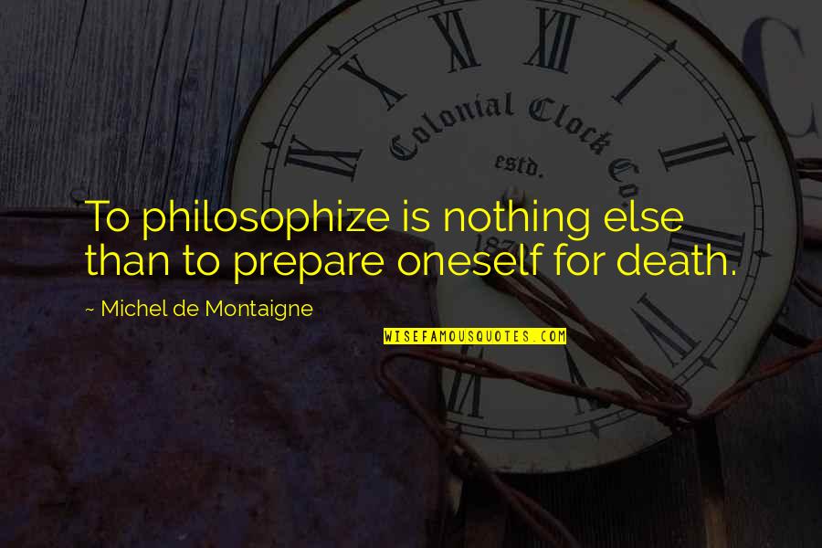 Piggybacked Quotes By Michel De Montaigne: To philosophize is nothing else than to prepare