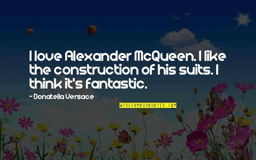 Piiiisssss Quotes By Donatella Versace: I love Alexander McQueen. I like the construction