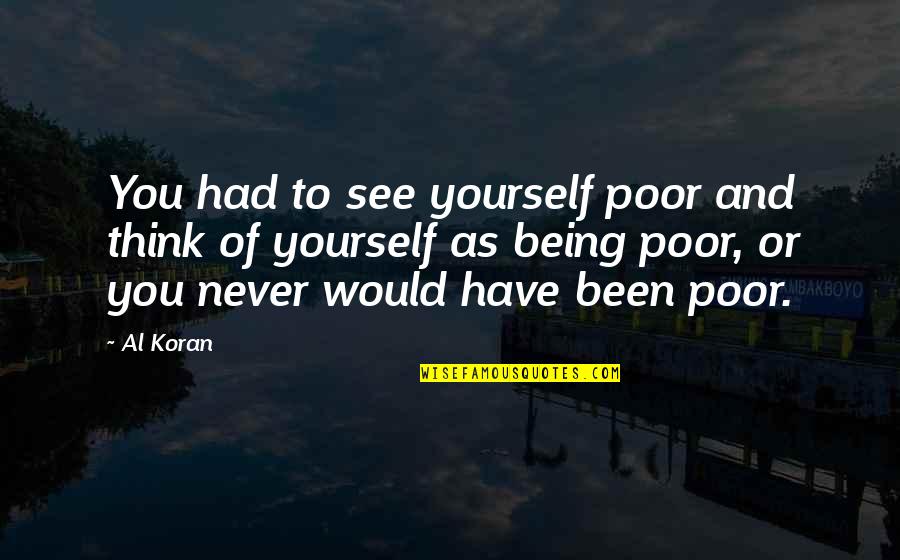 Pilkas Fonas Quotes By Al Koran: You had to see yourself poor and think