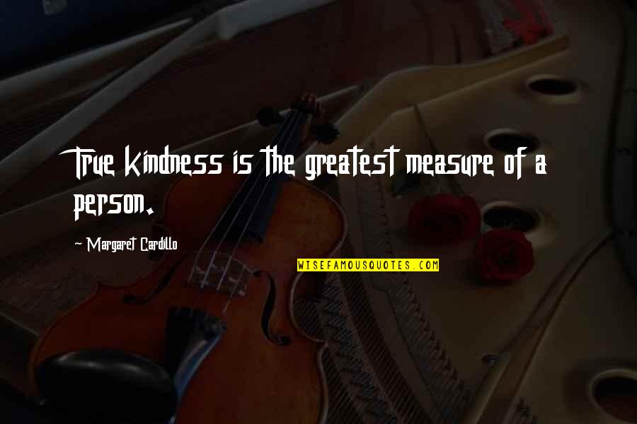 Pillaged And Plundered Quotes By Margaret Cardillo: True kindness is the greatest measure of a