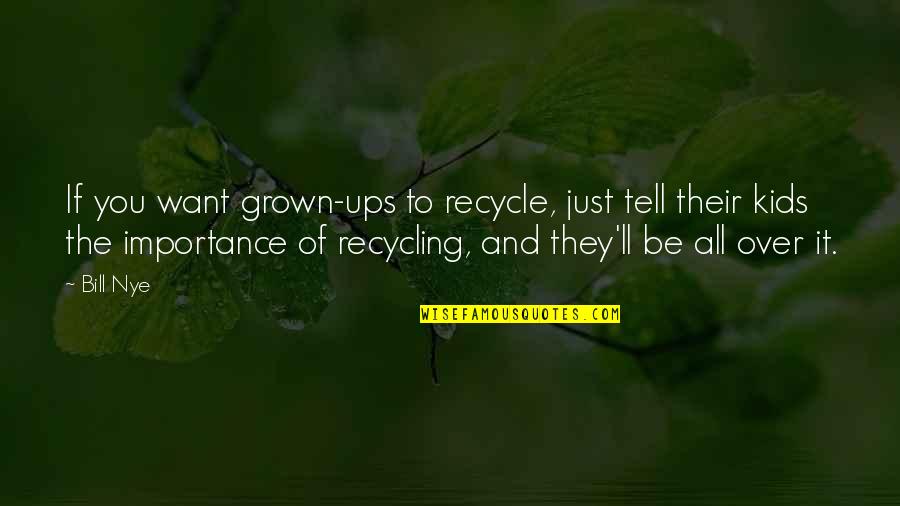 Pilucaps Quotes By Bill Nye: If you want grown-ups to recycle, just tell