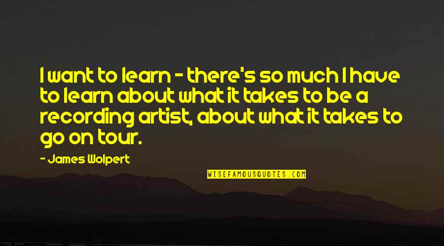 Pimpbot 2000 Quotes By James Wolpert: I want to learn - there's so much