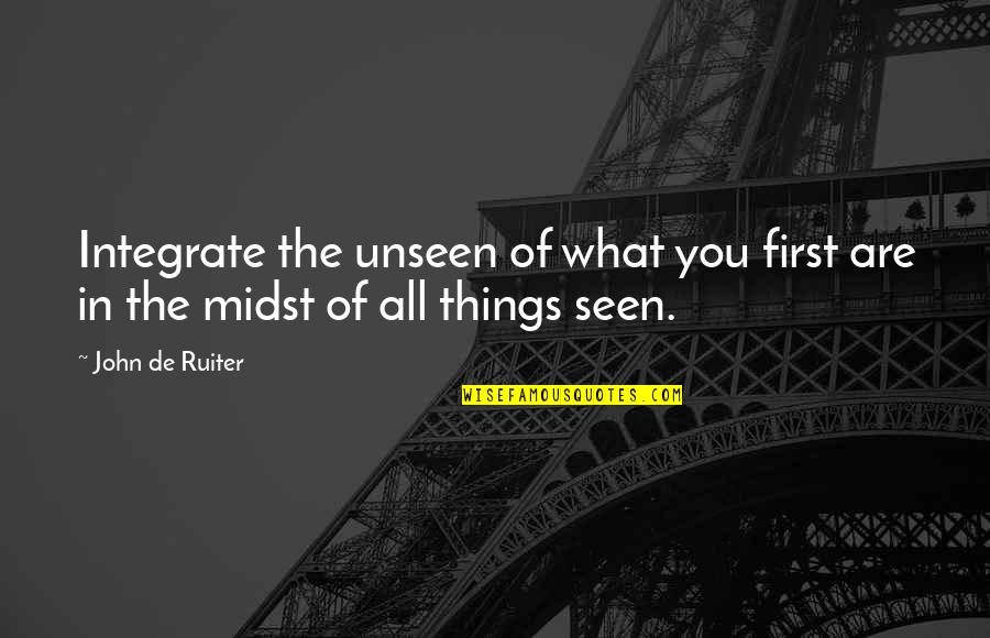 Pin It Funny Quotes By John De Ruiter: Integrate the unseen of what you first are