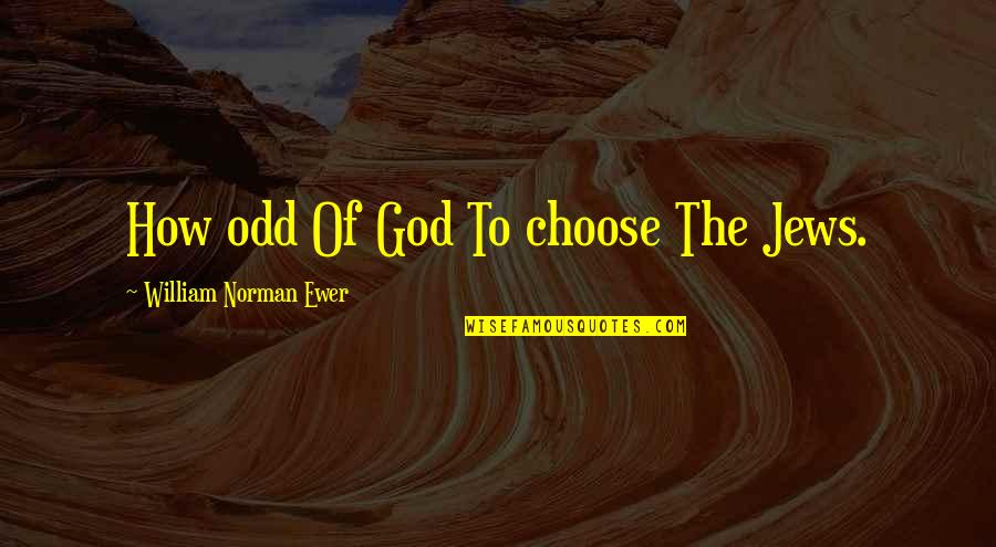 Pinchy Feeling Quotes By William Norman Ewer: How odd Of God To choose The Jews.