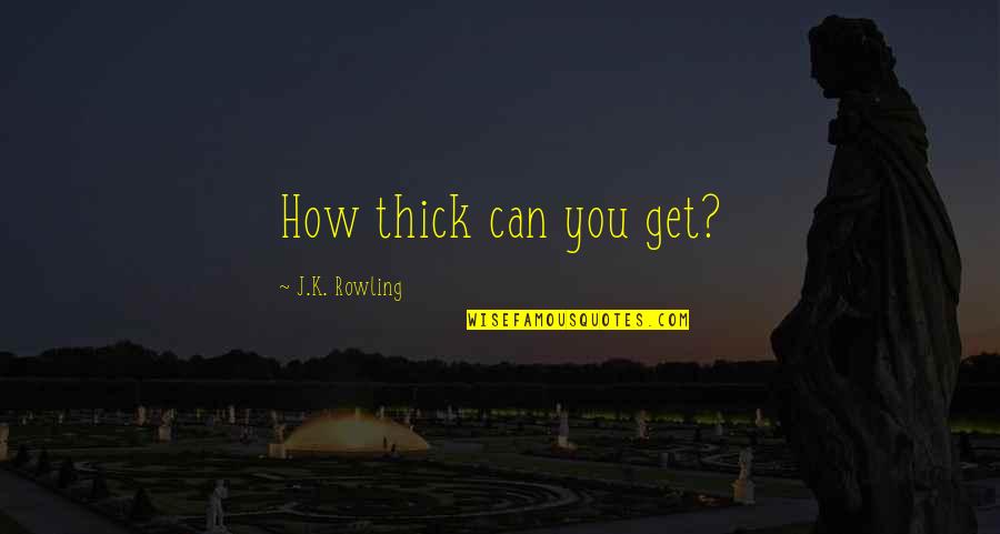 Pincombe Tiffany Quotes By J.K. Rowling: How thick can you get?