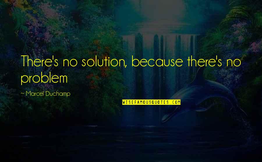 Piovesan Dds Quotes By Marcel Duchamp: There's no solution, because there's no problem