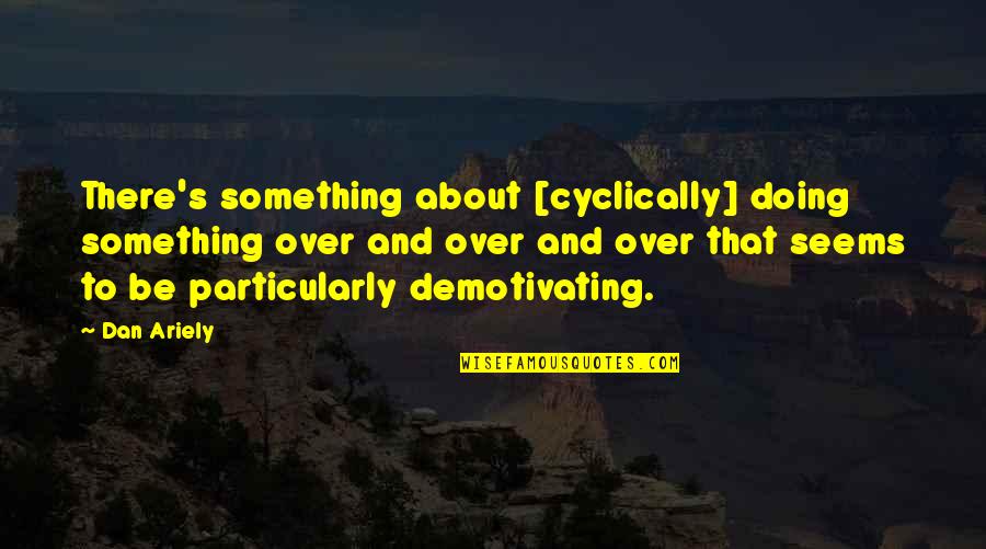 Piraha Tribe Quotes By Dan Ariely: There's something about [cyclically] doing something over and