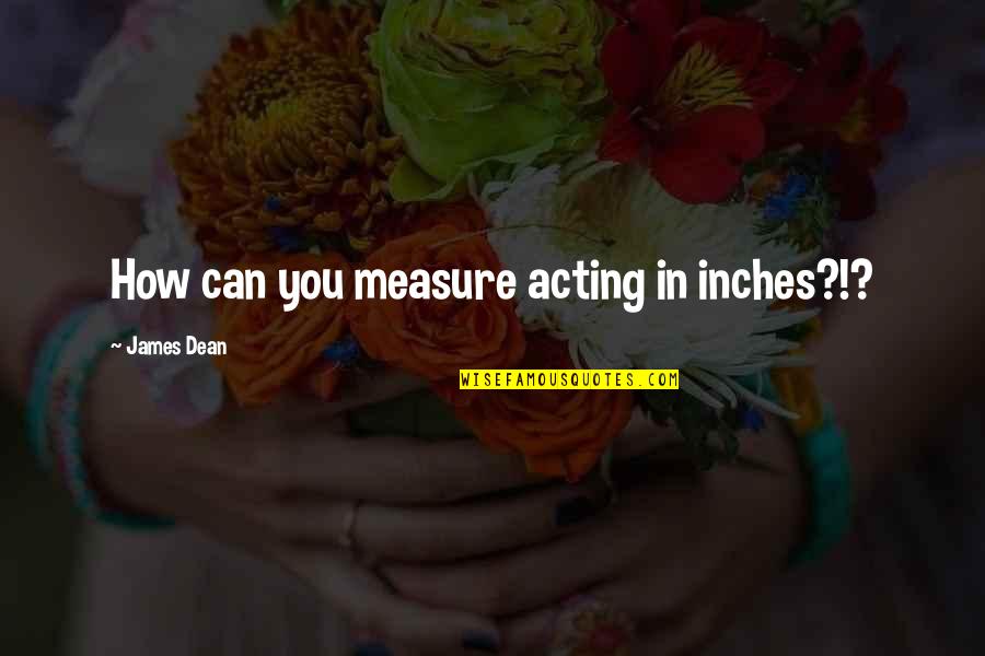 Piramit Katlama Quotes By James Dean: How can you measure acting in inches?!?