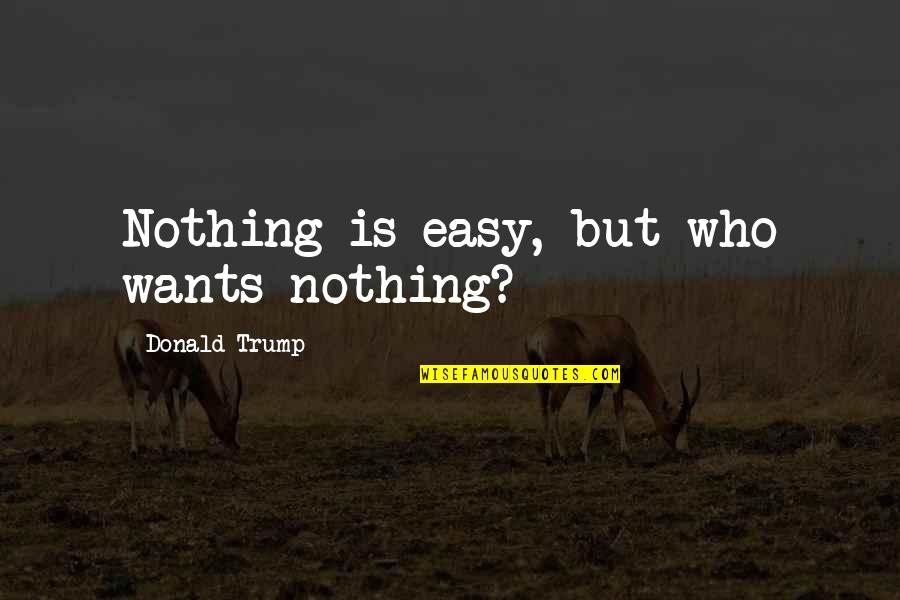 Pircher Nichols Quotes By Donald Trump: Nothing is easy, but who wants nothing?