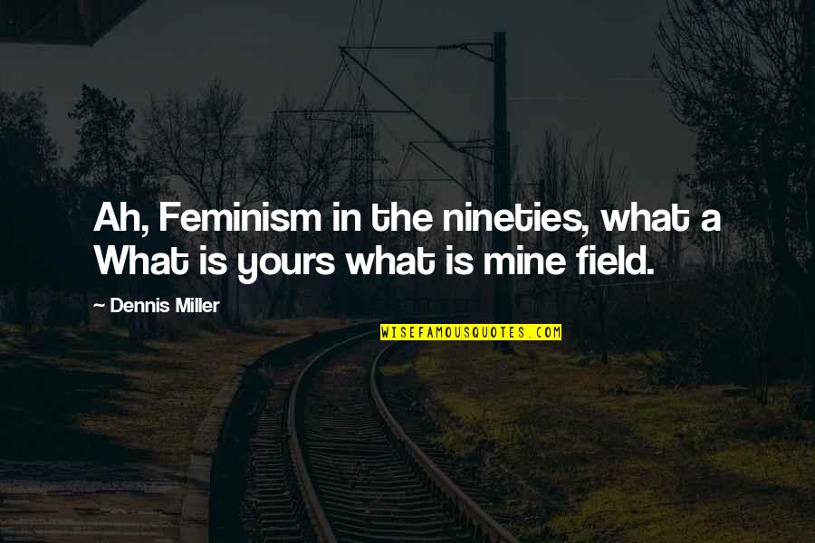 Pirraglia Chiropractor Quotes By Dennis Miller: Ah, Feminism in the nineties, what a What