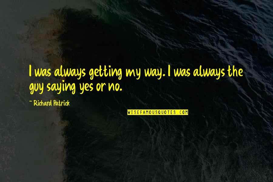Pirraglia Chiropractor Quotes By Richard Patrick: I was always getting my way. I was