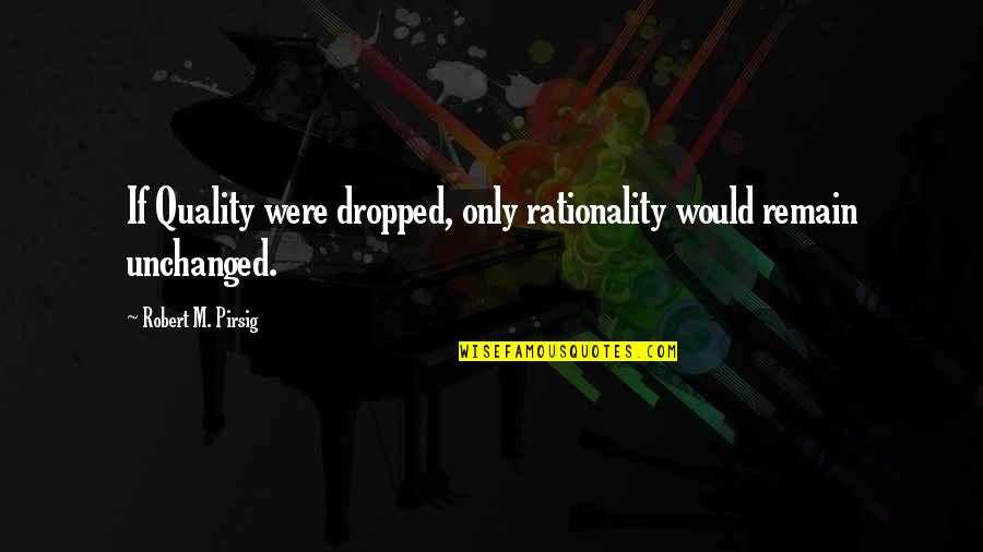 Pirsig Quality Quotes By Robert M. Pirsig: If Quality were dropped, only rationality would remain