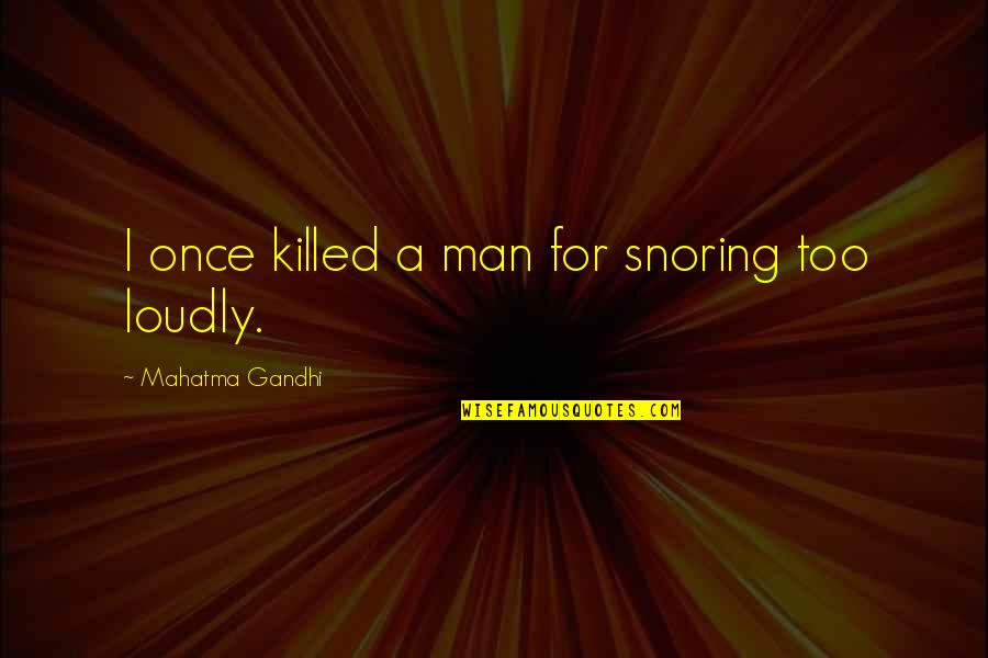Piscatella Dead Quotes By Mahatma Gandhi: I once killed a man for snoring too