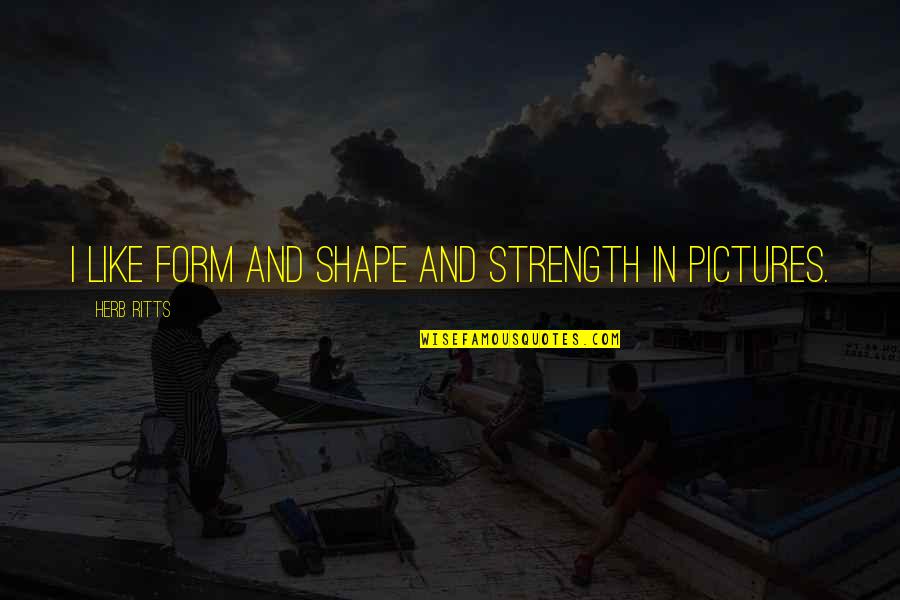 Pitymalat Quotes By Herb Ritts: I like form and shape and strength in