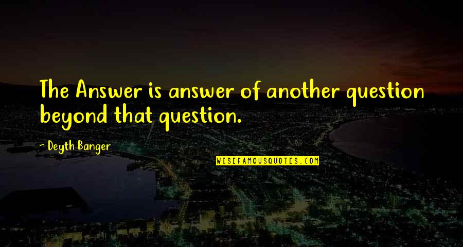 Pivonka Obituary Quotes By Deyth Banger: The Answer is answer of another question beyond