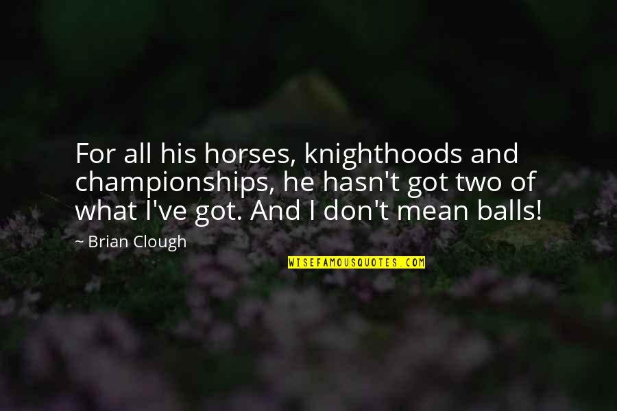 Placable Quotes By Brian Clough: For all his horses, knighthoods and championships, he