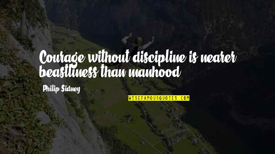 Placable Quotes By Philip Sidney: Courage without discipline is nearer beastliness than manhood.