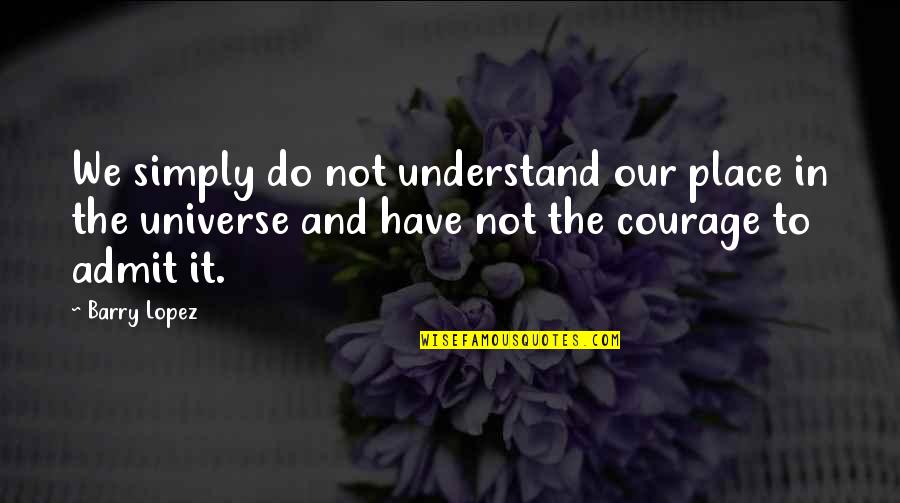 Place In Universe Quotes By Barry Lopez: We simply do not understand our place in