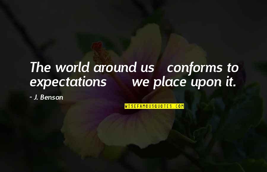 Place Peace Quotes By J. Benson: The world around us conforms to expectations we