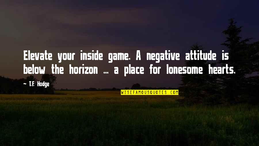 Place Peace Quotes By T.F. Hodge: Elevate your inside game. A negative attitude is