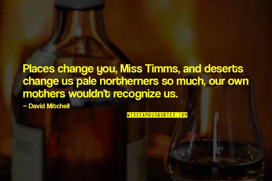 Places You Miss Quotes By David Mitchell: Places change you, Miss Timms, and deserts change